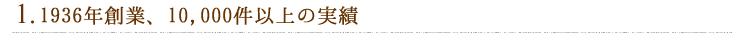 1.1936年創業、10,000件以上の実績